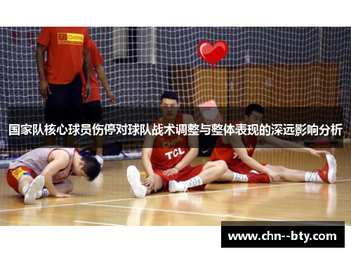 国家队核心球员伤停对球队战术调整与整体表现的深远影响分析