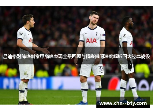 吕迪格对阵热刺意甲巅峰表现全景回顾与精彩瞬间深度解析四大经典战役