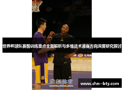 世界杯球队赛前训练重点全面解析与多维战术准备方向深度研究探讨