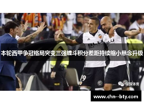 本轮西甲争冠格局突变三强缠斗积分差距持续缩小悬念升级