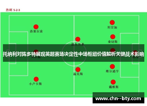 托纳利对阵多特展现英超赛场决定性中场枢纽价值解析关键战术影响