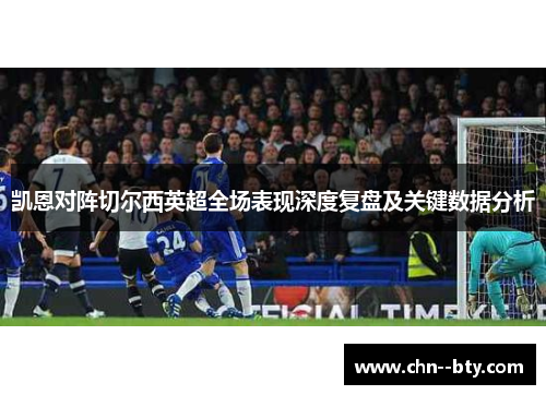 凯恩对阵切尔西英超全场表现深度复盘及关键数据分析