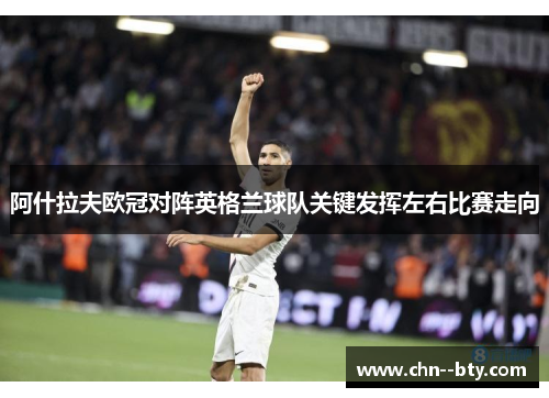 阿什拉夫欧冠对阵英格兰球队关键发挥左右比赛走向 阿什拉夫欧冠对阵英格兰球队关键发挥左右比赛走向