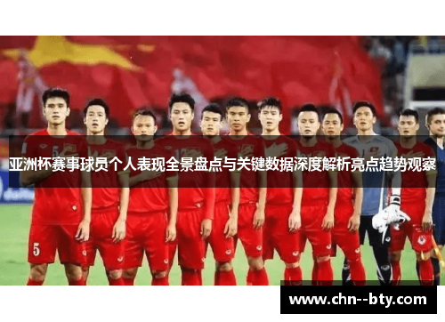 亚洲杯赛事球员个人表现全景盘点与关键数据深度解析亮点趋势观察