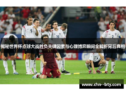 揭秘世界杯点球大战胜负关键因素与心理博弈瞬间全解析背后真相 揭秘世界杯点球大战胜负关键因素与心理博弈瞬间全解析背后真相