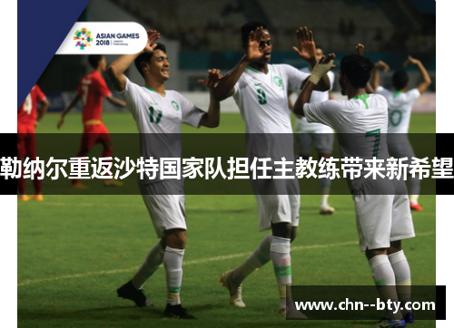 勒纳尔重返沙特国家队担任主教练带来新希望