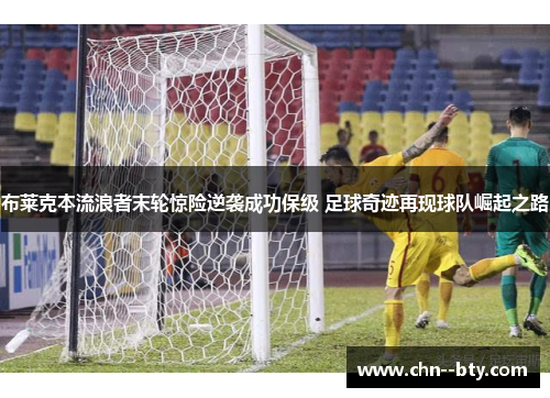 布莱克本流浪者末轮惊险逆袭成功保级 足球奇迹再现球队崛起之路 布莱克本流浪者末轮惊险逆袭成功保级 足球奇迹再现球队崛起之路