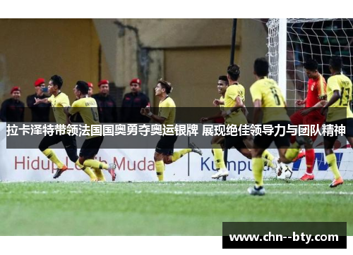 拉卡泽特带领法国国奥勇夺奥运银牌 展现绝佳领导力与团队精神 拉卡泽特带领法国国奥勇夺奥运银牌 展现绝佳领导力与团队精神