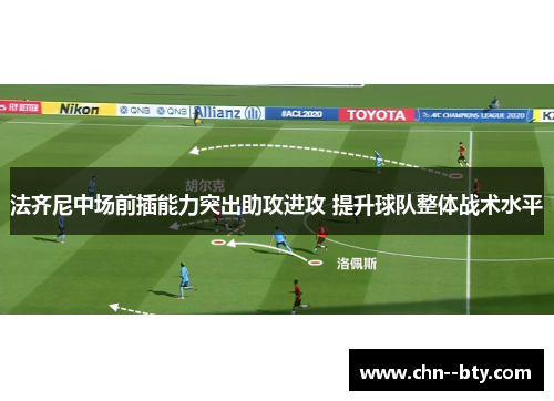 法齐尼中场前插能力突出助攻进攻 提升球队整体战术水平 法齐尼中场前插能力突出助攻进攻 提升球队整体战术水平