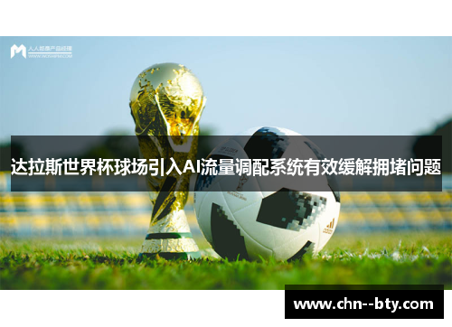 达拉斯世界杯球场引入AI流量调配系统有效缓解拥堵问题
