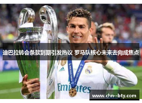 迪巴拉转会条款到期引发热议 罗马队核心未来去向成焦点 迪巴拉转会条款到期引发热议 罗马队核心未来去向成焦点