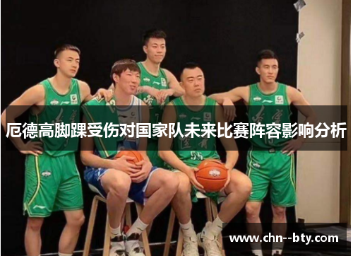 厄德高脚踝受伤对国家队未来比赛阵容影响分析