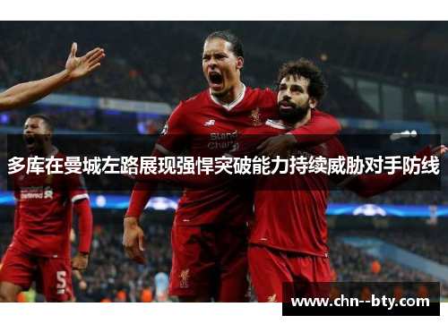 多库在曼城左路展现强悍突破能力持续威胁对手防线