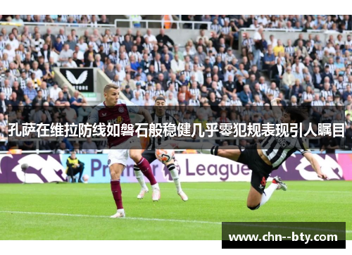 孔萨在维拉防线如磐石般稳健几乎零犯规表现引人瞩目