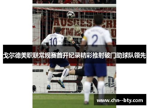 戈尔德美职联常规赛首开纪录精彩推射破门助球队领先