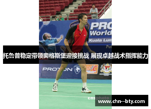 托鲁普稳定带领奥格斯堡迎接挑战 展现卓越战术指挥能力