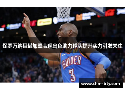 保罗万纳租借加盟表现出色助力球队提升实力引发关注