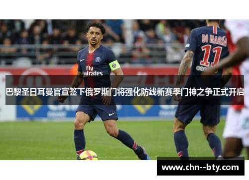 巴黎圣日耳曼官宣签下俄罗斯门将强化防线新赛季门神之争正式开启 巴黎圣日耳曼官宣签下俄罗斯门将强化防线新赛季门神之争正式开启