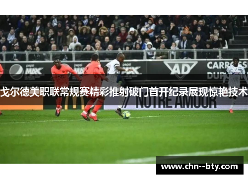 戈尔德美职联常规赛精彩推射破门首开纪录展现惊艳技术