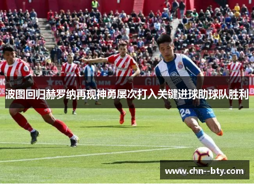 波图回归赫罗纳再现神勇屡次打入关键进球助球队胜利