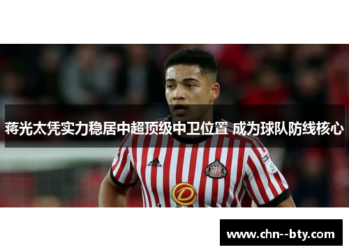 蒋光太凭实力稳居中超顶级中卫位置 成为球队防线核心 蒋光太凭实力稳居中超顶级中卫位置 成为球队防线核心