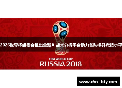 2026世界杯组委会推出全新AI战术分析平台助力各队提升竞技水平