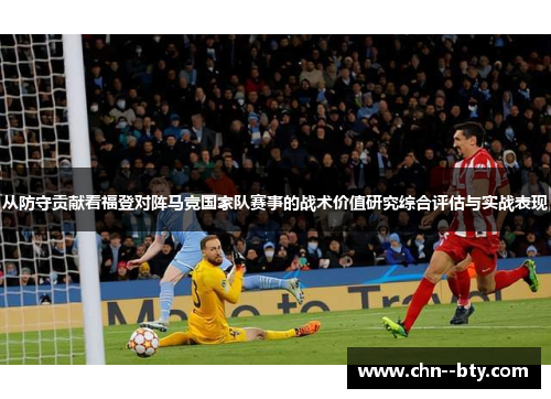 从防守贡献看福登对阵马竞国家队赛事的战术价值研究综合评估与实战表现 从防守贡献看福登对阵马竞国家队赛事的战术价值研究综合评估与实战表现