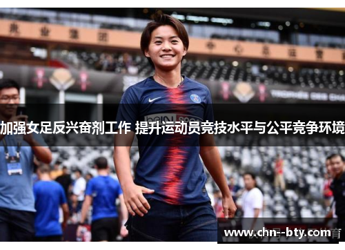 加强女足反兴奋剂工作 提升运动员竞技水平与公平竞争环境 加强女足反兴奋剂工作 提升运动员竞技水平与公平竞争环境