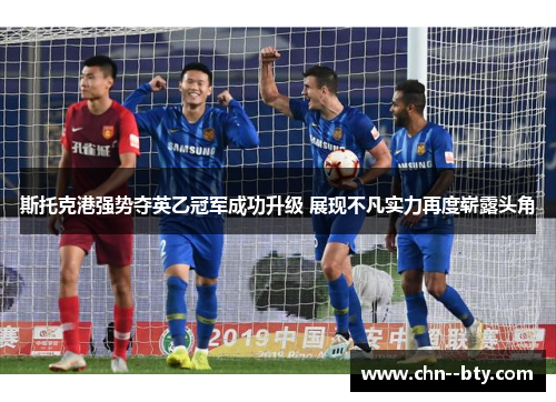 斯托克港强势夺英乙冠军成功升级 展现不凡实力再度崭露头角