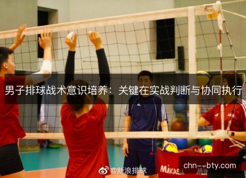男子排球战术意识培养：关键在实战判断与协同执行